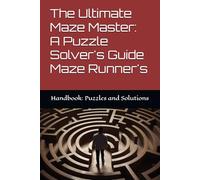 The Ultimate Maze Master: A Puzzle Solver's Guide Maze Runner's: Handbook: Puzzles and Solutions