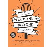 The Ultimate Meal Planning for One Cookbook: 100+ Easy, Affordable, and Low-Waste (High-Taste!) Recipes Made Just for You