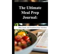 The Ultimate Meal Prep Journal: Plan, Track, and Transform Your Nutrition