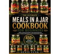 The ultimate meals in a jar cookbook for beginners: Master Layering Techniques, Time-Saving Preparation, Flavor-Packed Combinations, and Everyday Kitchen Success