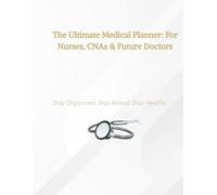 The Ultimate Medical Planner: For Nurses, CNAs & Future Doctors: Stay Organized. Stay Ahead. Stay Healthy