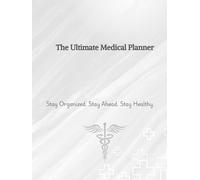 The Ultimate Medical Planner: Stay Organized. Stay Ahead. Stay Healthy.