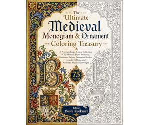 The Ultimate Medieval Monogram & Ornament Coloring Treasury A Premium Large-Format Collection of 75 Historic Plates Featuring Illuminated Letters, ... Emblems, and Authentic Manuscript Designs