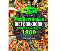 The Ultimate Mediterranean Diet Cookbook for Beginners: 1800 Days of Simple, Flavorful Recipes for a Healthy and Balanced Lifestyle-With a 30-Day Meal Plan for Effortless Cooking and Wellness