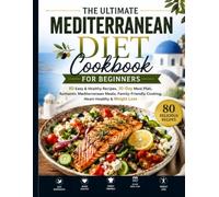 The Ultimate Mediterranean Diet Cookbook for Beginners: 80 Easy & Healthy Recipes, 30-Day Meal Plan, Authentic Mediterranean Meals, Family-Friendly Cooking, Heart-Healthy & Weight Loss