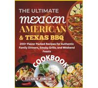 The Ultimate Mexican American & Texas BBQ Cookbook: 200+ Flavor Packed Recipes for Authentic Family Dinners, Smoky Grills, and Weekend Feasts