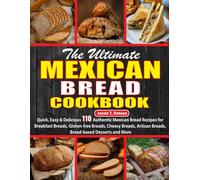 The Ultimate Mexican Bread Cookbook: Quick, Easy & Delicious 110 Authentic Mexican Bread Recipes for Breakfast Breads, Gluten-free Breads, Cheesy Breads, Artisan Breads, Bread-based Desserts and More