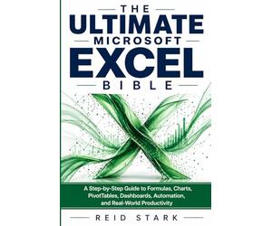 THE ULTIMATE MICROSOFT EXCEL BIBLE: A Step-by-Step Guide to Formulas, Charts, PivotTables, Dashboards, Automation, and Real-World Productivity