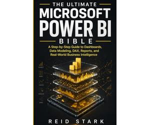 THE ULTIMATE MICROSOFT POWER BI BIBLE: A Step-by-Step Guide to Dashboards, Data Modeling, DAX, Reports, and Real-World Business Intelligence