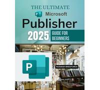 The Ultimate Microsoft Publisher 2025 Guide for Beginners: From Templates to Masterpieces: A Beginner's Guide to Microsoft Publisher for Stunning Print and Digital Publications