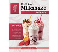 The Ultimate Milkshake Cookbook: 365 Days Of Nutrient-Packed Milkshake Blender Recipes To Boost Energy, Lose Weight Fast, Detoxify, Burn Fat, Rejuvenate And Feel Younger