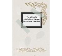 The Ultimate Mindfulness Manual: Stress Less, Live More: A Practical Guide to Mindfulness, Stress Relief, and Emotional Well-Being | Cultivate Inner Peace and Live with Intention!