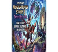 The Ultimate Monster Hunter Stories 3: Twisted Reflection Strategy Guide: Unofficial Walkthrough and Expert Tips