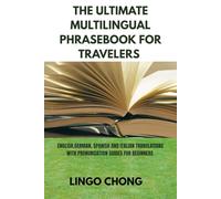 THE ULTIMATE MULTILINGUAL PHRASEBOOK FOR TRAVELERS: English, German, Spanish, and Italian translation with pronunciation guide for beginners