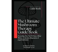 The Ultimate Mushroom Therapy Guide Book: Everything You Need To Know About Fungal Theory, Ceremonies, Integration, & Legal Cultivation