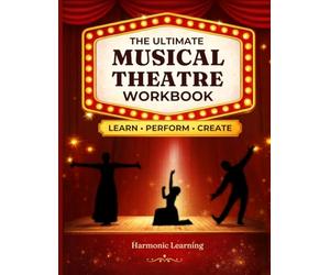 The Ultimate Musical Theatre Workbook: A Complete Course in Acting Through Song, Musical Theatre Analysis, and Creative Performance Projects for Students, Classes, and Homeschool