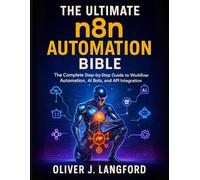 The Ultimate n8n Automation Bible: The Complete Step-by-Step Guide to Workflow Automation, AI Bots, and API Integration