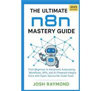 THE ULTIMATE N8N MASTERY GUIDE: FROM BEGINNER TO ADVANCED: AUTOMATING WORKFLOWS, APIS, AND AI-POWERED INTEGRATIONS WITH OPEN-SOURCE NO-CODE TOOLS