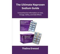 The Ultimate Naproxen Sodium Guide: Comprehensive Information on Uses, Dosage, Safety, and Side Effects