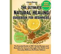 The Ultimate Natural Healing Guidebook for Beginners: The Essential Guide to 100+ Herbal Recipes and Remedies for Immune Strength, Pain Relief, and Everyday Wellness (Full Color Edition)
