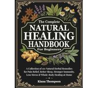 The Ultimate Natural Healing Handbook for Beginners: A Collection of 170 Natural Herbal Remedies for Pain Relief, Better Sleep, Stronger Immunity, Less Stress & Whole-Body Healing at Home