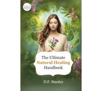 The Ultimate Natural Healing Handbook: Over 200 Powerful Homemade Antibiotics, Herbal Remedies, and the Best Organic Recipes for Healing Without Prescription Drugs