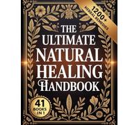 The Ultimate Natural Healing Handbook: Your Complete Guide to Safe, Effective, and Time-Tested Natural Remedies for Everyday Wellness