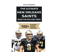 The Ultimate New Orleans Saints Book For Kids And Teens: 160+ Fun, Surprising, And Educational Stories And Trivia Quizzes About Players And History