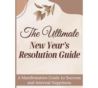 The Ultimate New Year’s Resolution Guide: A Manifestation Guide to Success and Internal Happiness: A Manifestation Planner and Guided Journal for Goal ... Boards, and Achieving Success in the New Year