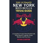 The Ultimate NEW YORK RED BULLS TRIVIA GUIDE: A Complete FC Quiz Book Packed with Team History, Legends, Iconic Matches and Fun Facts