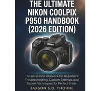 THE ULTIMATE NIKON COOLPIX P950 HANDBOOK (2026 EDITION): The All-in-One Resource for Beginners: Troubleshooting, Custom Settings, and Expert Techniques for Perfect Shots
