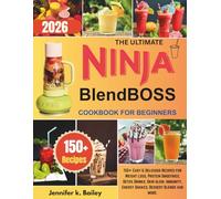 The Ultimate Ninja BlendBOSS Cookbook for Beginners: 150+ Easy & Delicious Recipes for Weight Loss, Protein Smoothies, Detox Drinks, Skin glow, immunity, Energy Shakes, Dessert Blends and more.