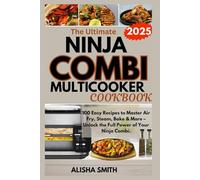 The Ultimate Ninja Combi Multicooker Cookbook for Beginners 2025: 100 Easy Recipes to Master Air Fry, Steam, Bake & More - Unlock the Full Power of Your Ninja Combi