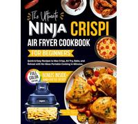 The Ultimate Ninja Crispi Air Fryer Cookbook for Beginners: Quick & Easy Recipes to Max Crisp, Air Fry, Bake, and Reheat with No-Mess Portable Cooking in Minutes.