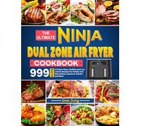 The Ultimate Ninja Dual Zone Air Fryer Cookbook: 999 Days of Super-Easy, Healthy and Low calorie Recipes for Family incl. Side Dishes, Desserts, Snacks and More