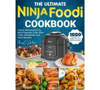 the Ultimate Ninja Foodi Cookbook: 1000-Day Fast & Delicious Air Fry, Broil, Pressure Cook, Slow Cook, Dehydrate, and More Recipes for Beginners and Advanced Users