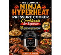 The Ultimate Ninja HyperHeat Pressure Cooker Cookbook for Beginners: 100 Fast, Easy, and Delicious Recipes for Crispy, Tender, and Flavor-Packed Meals ... Day Using the Ninja HyperHeat Pressure Cooker