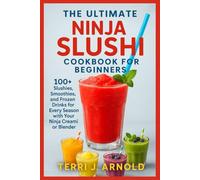 The Ultimate Ninja Slushi Cookbook for Beginners: 100+ Slushies, Smoothies, and Frozen Drinks for Every Season with Your Ninja Creami or Blender