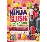 The Ultimate Ninja SLUSHi Cookbook for Beginners: 365 Days of Easy Frozen Drinks, Healthy Slushies, Smoothies and Café-Style Treats at Home