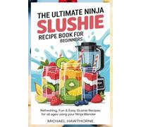 The Ultimate Ninja Slushie Recipe Book for Beginners: Refreshing, Fun & Easy Slushie Recipes for All Ages Using Your Ninja Blender