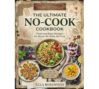 The Ultimate No-Cook Cookbook: 100+ Fresh and Easy Recipes for Beginners, Busy Families, Students, and Young Cooks-Simple Breakfasts, Lunches, Snacks, ... Desserts with Very Little Stove or Oven Use