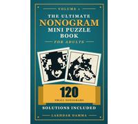 THE ULTIMATE NONOGRAM MINI PUZZLE BOOK FOR ADULTS: 120 Pocket-Size Nonogram Puzzles for Beginners to Learn Step by Step, Improve Focus & Sharpen Logical Thinking | Volume 1 | Solutions Included