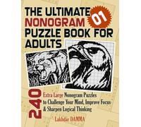 THE ULTIMATE NONOGRAM PUZZLE BOOK FOR ADULTS: 240 Extra Large Nonogram Puzzles to Challenge Your Mind, Improve Focus & Sharpen Logical Thinking | Volume 1 | Solutions Included