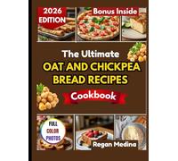 THE ULTIMATE OAT AND CHICKPEA BREAD RECIPES COOKBOOK: Bake Wholesome, Gluten-Free Breads with Protein-Rich Flours for Everyday Health and Flavor