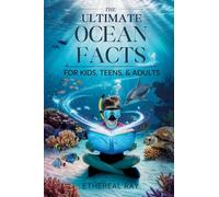 THE ULTIMATE Ocean Facts for Kids, Teens, & Adults: Dive Into Underwater Wonders, Discover Mind-Blowing Creatures, Phenomena, Records, Inventions, and the Mysteries of the Deep!