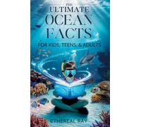 THE ULTIMATE Ocean Facts for Kids, Teens, & Adults: Dive Into Underwater Wonders, Discover Mind-Blowing Creatures, Phenomena, Records, Inventions, and the Mysteries of the Deep!