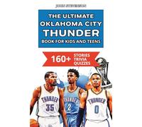 The Ultimate Oklahoma City Thunder Book For Kids And Teens: 160+ Fun, Surprising, And Educational Stories And Trivia Quizzes About Players And History
