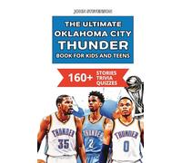The Ultimate Oklahoma City Thunder Book For Kids And Teens: 160+ Fun, Surprising, And Educational Stories And Trivia Quizzes About Players And History