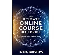 The Ultimate Online Course Blueprint: Transform Your Passion into a Thriving Digital Learning Empire