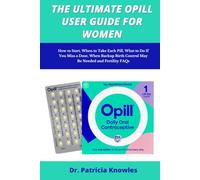 The Ultimate Opill User Guide for Women: How to Start, When to Take Each Pill, What to Do If You Miss a Dose, When Backup Birth Control May Be Needed, and Fertility FAQs
